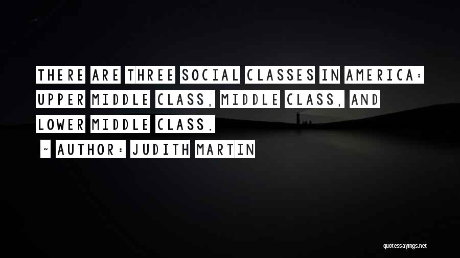 Judith Martin Quotes: There Are Three Social Classes In America: Upper Middle Class, Middle Class, And Lower Middle Class.