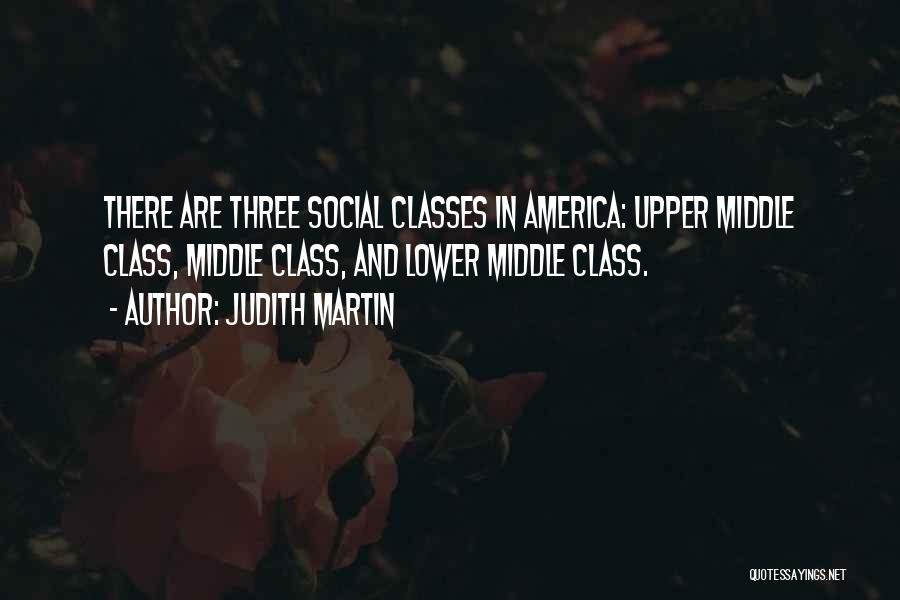 Judith Martin Quotes: There Are Three Social Classes In America: Upper Middle Class, Middle Class, And Lower Middle Class.