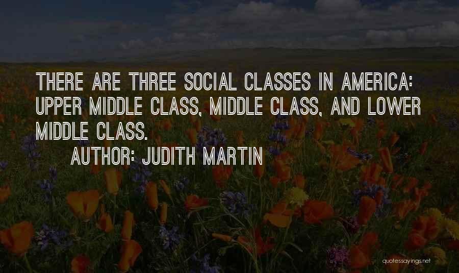 Judith Martin Quotes: There Are Three Social Classes In America: Upper Middle Class, Middle Class, And Lower Middle Class.