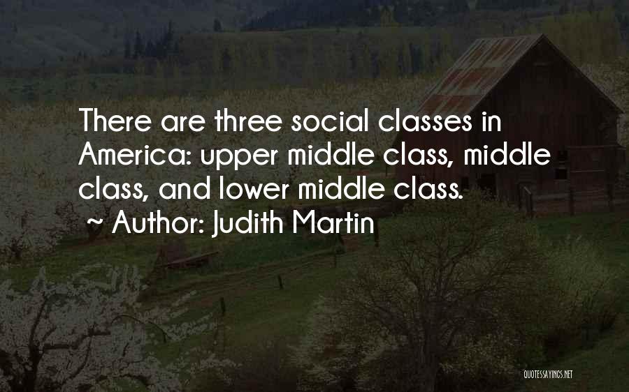 Judith Martin Quotes: There Are Three Social Classes In America: Upper Middle Class, Middle Class, And Lower Middle Class.