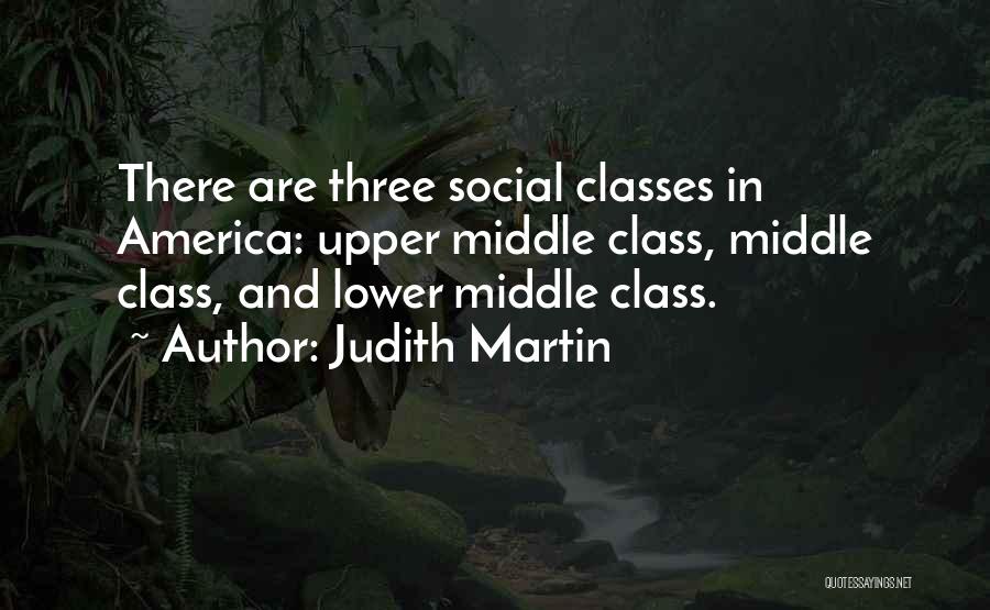 Judith Martin Quotes: There Are Three Social Classes In America: Upper Middle Class, Middle Class, And Lower Middle Class.