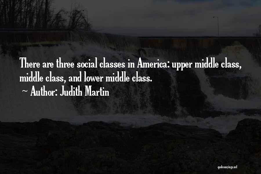 Judith Martin Quotes: There Are Three Social Classes In America: Upper Middle Class, Middle Class, And Lower Middle Class.