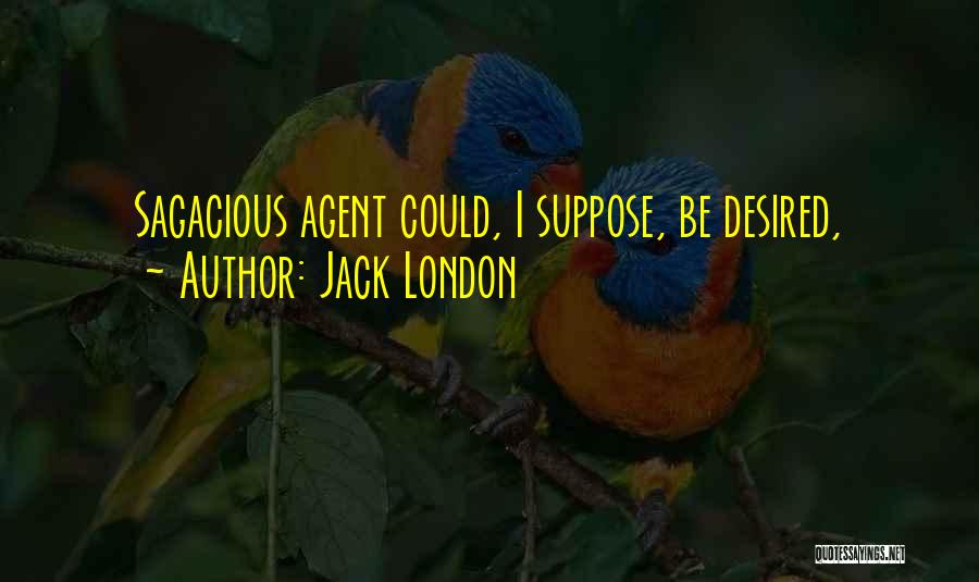 Jack London Quotes: Sagacious Agent Could, I Suppose, Be Desired,