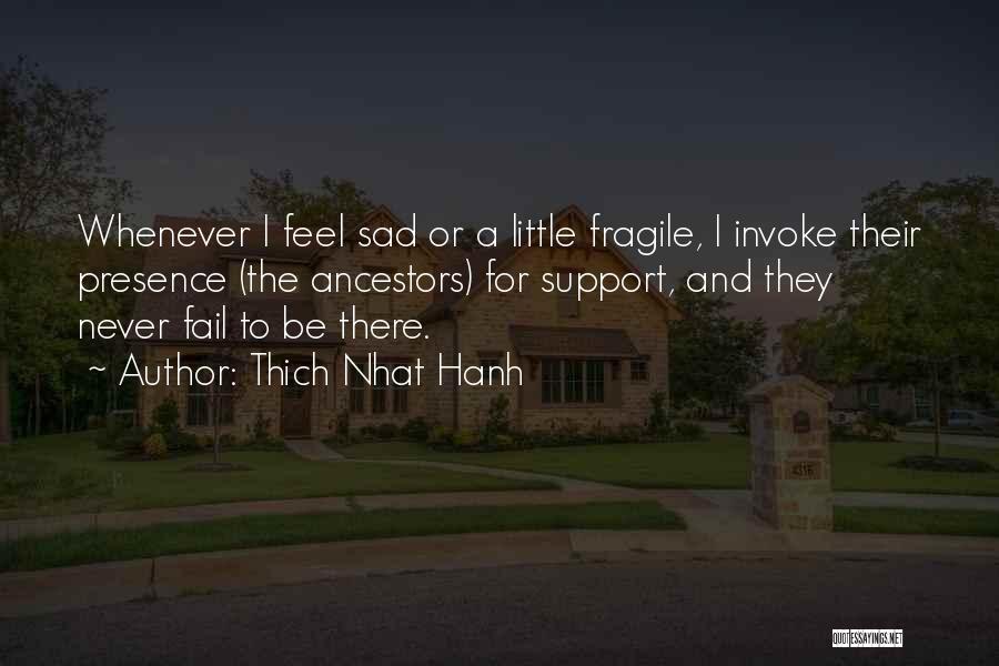 Thich Nhat Hanh Quotes: Whenever I Feel Sad Or A Little Fragile, I Invoke Their Presence (the Ancestors) For Support, And They Never Fail