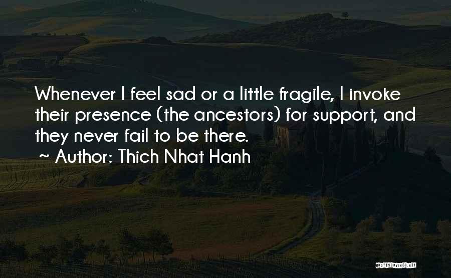 Thich Nhat Hanh Quotes: Whenever I Feel Sad Or A Little Fragile, I Invoke Their Presence (the Ancestors) For Support, And They Never Fail