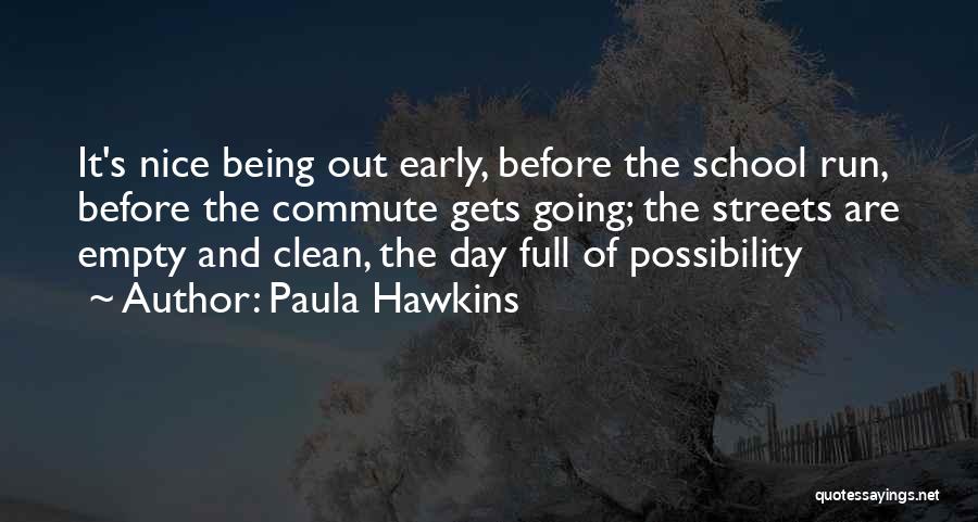 Paula Hawkins Quotes: It's Nice Being Out Early, Before The School Run, Before The Commute Gets Going; The Streets Are Empty And Clean,