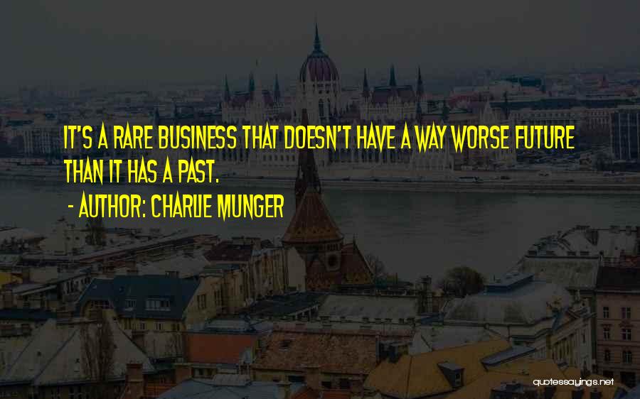 Charlie Munger Quotes: It's A Rare Business That Doesn't Have A Way Worse Future Than It Has A Past.