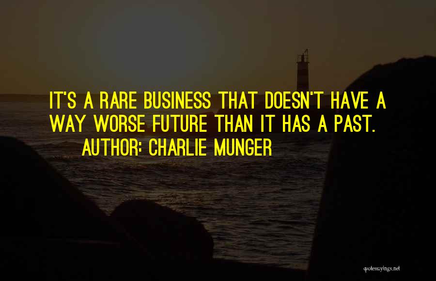 Charlie Munger Quotes: It's A Rare Business That Doesn't Have A Way Worse Future Than It Has A Past.