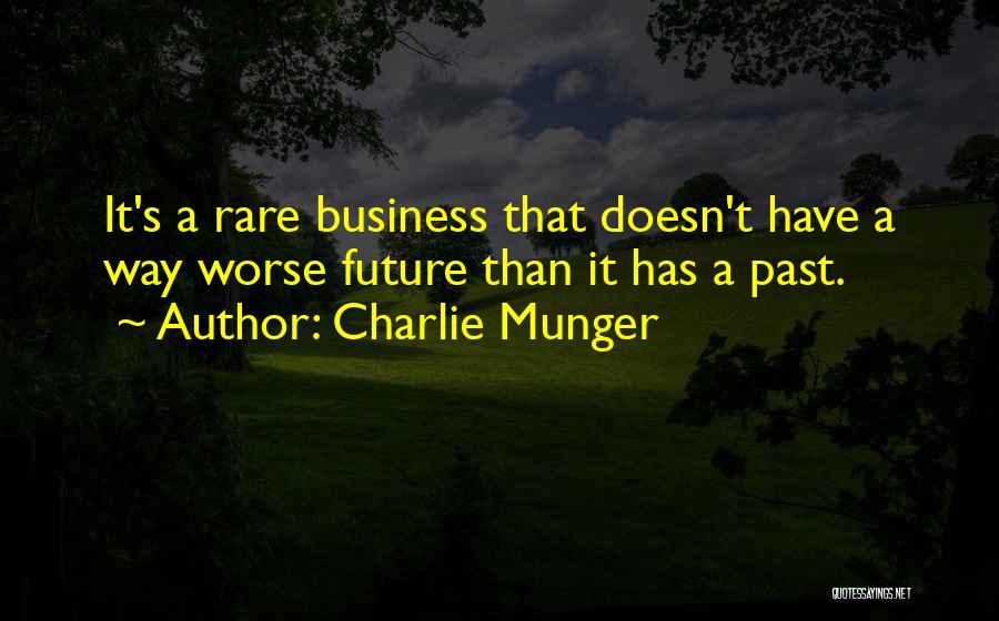 Charlie Munger Quotes: It's A Rare Business That Doesn't Have A Way Worse Future Than It Has A Past.