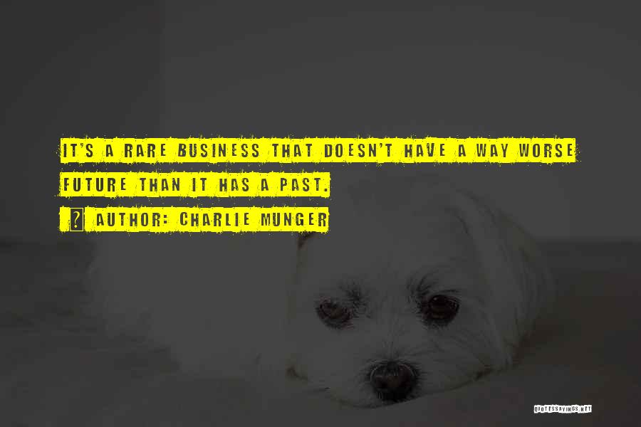 Charlie Munger Quotes: It's A Rare Business That Doesn't Have A Way Worse Future Than It Has A Past.