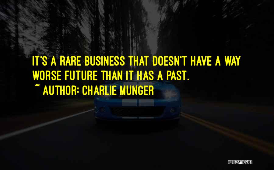 Charlie Munger Quotes: It's A Rare Business That Doesn't Have A Way Worse Future Than It Has A Past.