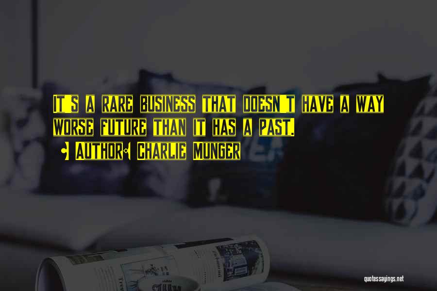 Charlie Munger Quotes: It's A Rare Business That Doesn't Have A Way Worse Future Than It Has A Past.