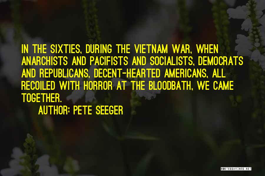 Pete Seeger Quotes: In The Sixties, During The Vietnam War, When Anarchists And Pacifists And Socialists, Democrats And Republicans, Decent-hearted Americans, All Recoiled