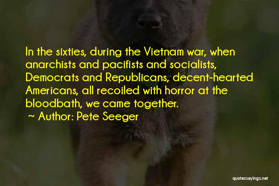 Pete Seeger Quotes: In The Sixties, During The Vietnam War, When Anarchists And Pacifists And Socialists, Democrats And Republicans, Decent-hearted Americans, All Recoiled