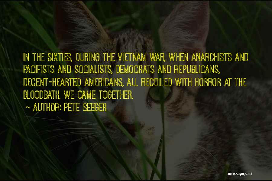 Pete Seeger Quotes: In The Sixties, During The Vietnam War, When Anarchists And Pacifists And Socialists, Democrats And Republicans, Decent-hearted Americans, All Recoiled