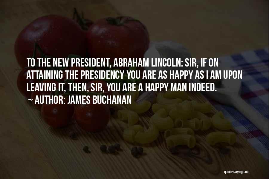 James Buchanan Quotes: To The New President, Abraham Lincoln: Sir, If On Attaining The Presidency You Are As Happy As I Am Upon