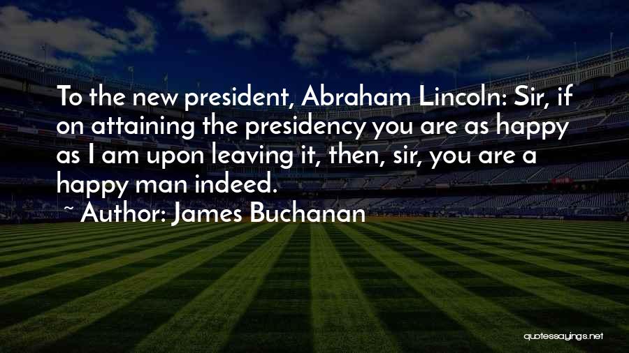 James Buchanan Quotes: To The New President, Abraham Lincoln: Sir, If On Attaining The Presidency You Are As Happy As I Am Upon