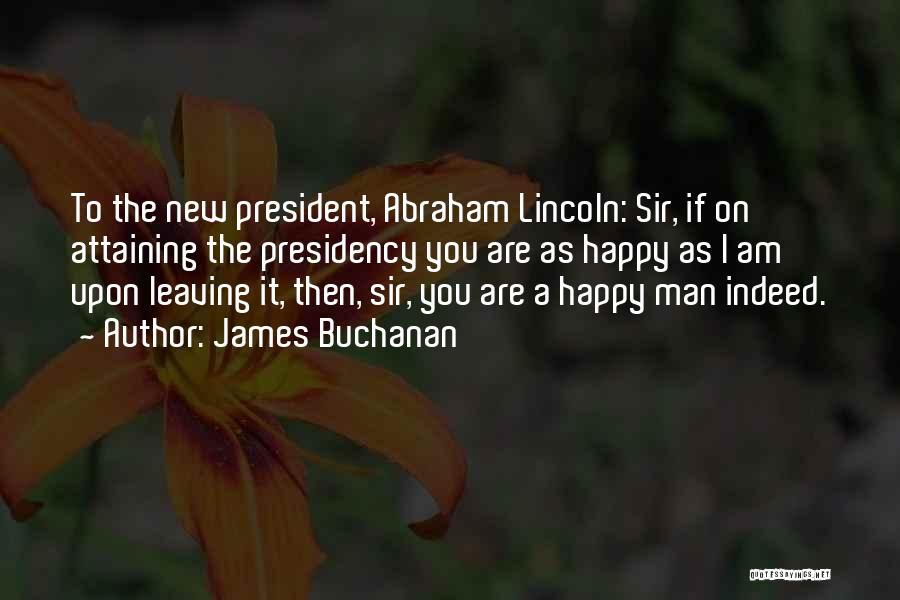 James Buchanan Quotes: To The New President, Abraham Lincoln: Sir, If On Attaining The Presidency You Are As Happy As I Am Upon