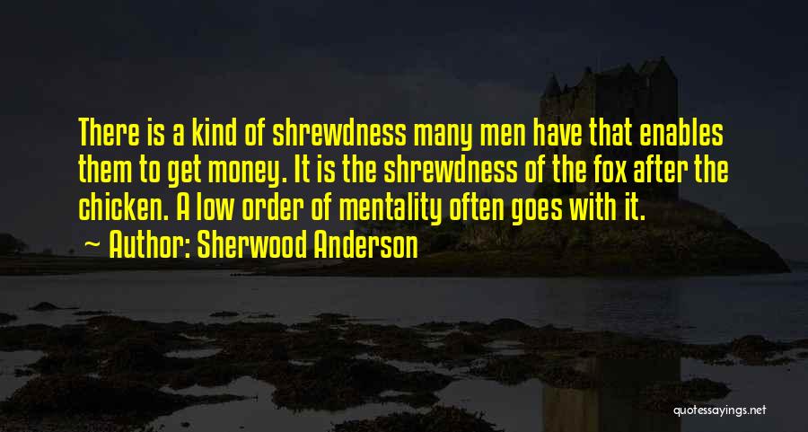 Sherwood Anderson Quotes: There Is A Kind Of Shrewdness Many Men Have That Enables Them To Get Money. It Is The Shrewdness Of