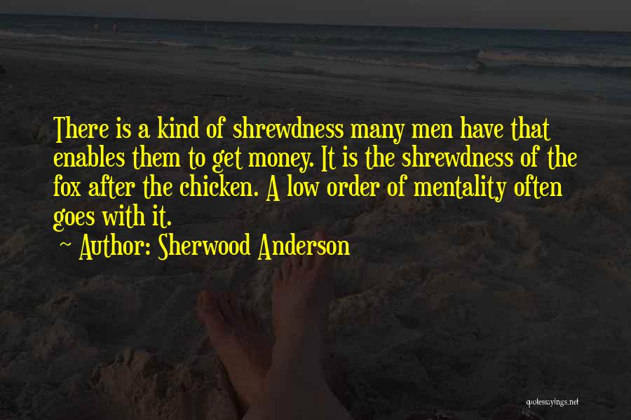 Sherwood Anderson Quotes: There Is A Kind Of Shrewdness Many Men Have That Enables Them To Get Money. It Is The Shrewdness Of