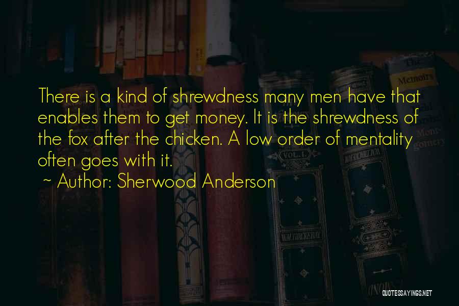 Sherwood Anderson Quotes: There Is A Kind Of Shrewdness Many Men Have That Enables Them To Get Money. It Is The Shrewdness Of