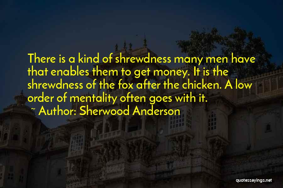 Sherwood Anderson Quotes: There Is A Kind Of Shrewdness Many Men Have That Enables Them To Get Money. It Is The Shrewdness Of