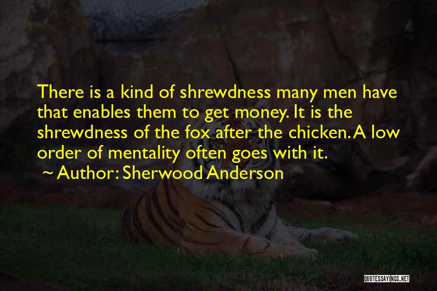 Sherwood Anderson Quotes: There Is A Kind Of Shrewdness Many Men Have That Enables Them To Get Money. It Is The Shrewdness Of