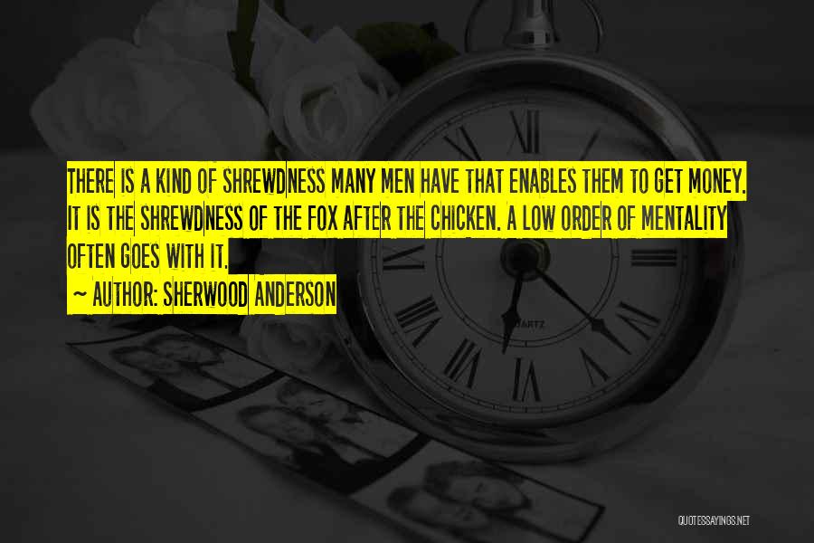 Sherwood Anderson Quotes: There Is A Kind Of Shrewdness Many Men Have That Enables Them To Get Money. It Is The Shrewdness Of