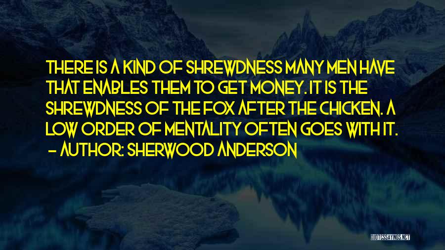 Sherwood Anderson Quotes: There Is A Kind Of Shrewdness Many Men Have That Enables Them To Get Money. It Is The Shrewdness Of