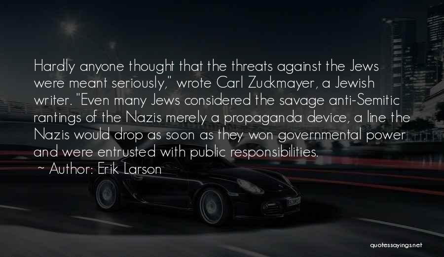 Erik Larson Quotes: Hardly Anyone Thought That The Threats Against The Jews Were Meant Seriously, Wrote Carl Zuckmayer, A Jewish Writer. Even Many