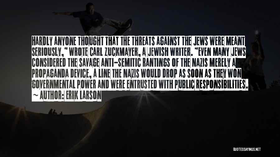 Erik Larson Quotes: Hardly Anyone Thought That The Threats Against The Jews Were Meant Seriously, Wrote Carl Zuckmayer, A Jewish Writer. Even Many