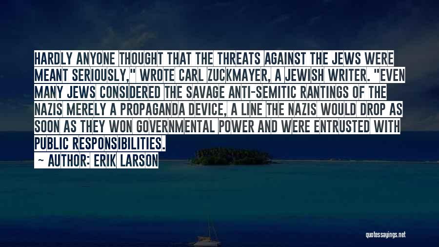Erik Larson Quotes: Hardly Anyone Thought That The Threats Against The Jews Were Meant Seriously, Wrote Carl Zuckmayer, A Jewish Writer. Even Many