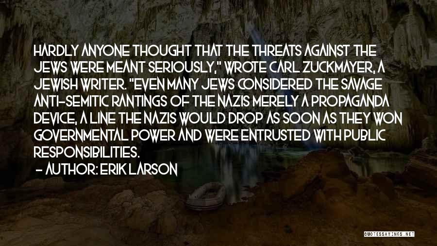 Erik Larson Quotes: Hardly Anyone Thought That The Threats Against The Jews Were Meant Seriously, Wrote Carl Zuckmayer, A Jewish Writer. Even Many