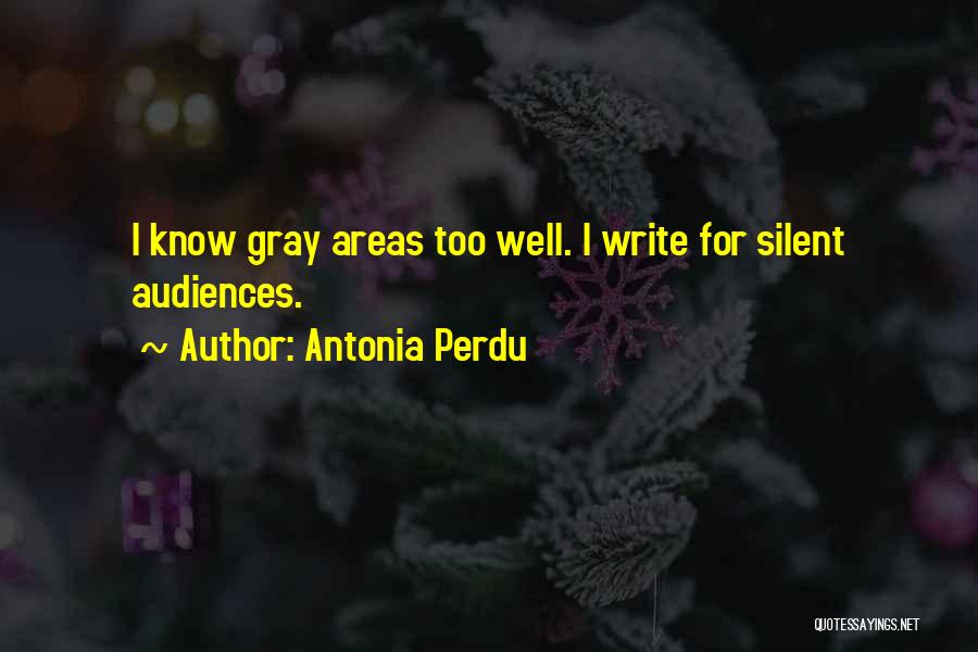 Antonia Perdu Quotes: I Know Gray Areas Too Well. I Write For Silent Audiences.