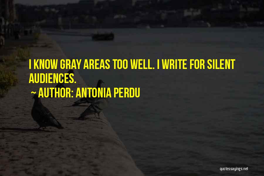 Antonia Perdu Quotes: I Know Gray Areas Too Well. I Write For Silent Audiences.