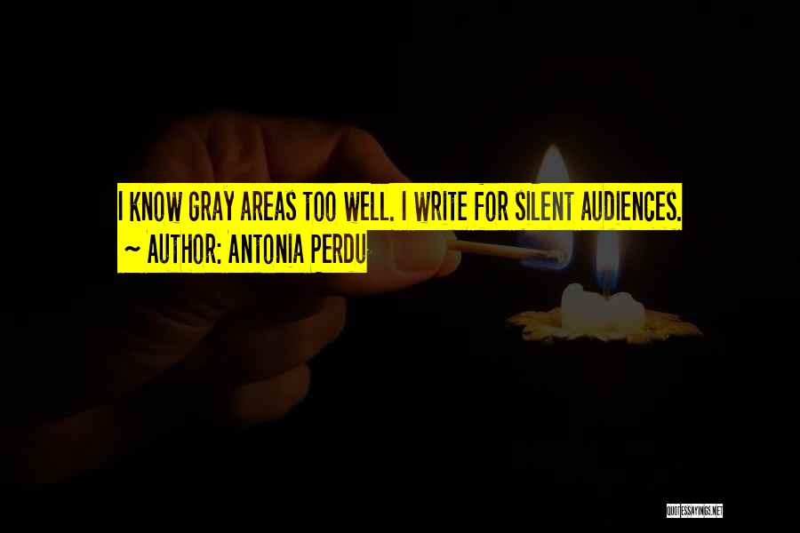 Antonia Perdu Quotes: I Know Gray Areas Too Well. I Write For Silent Audiences.