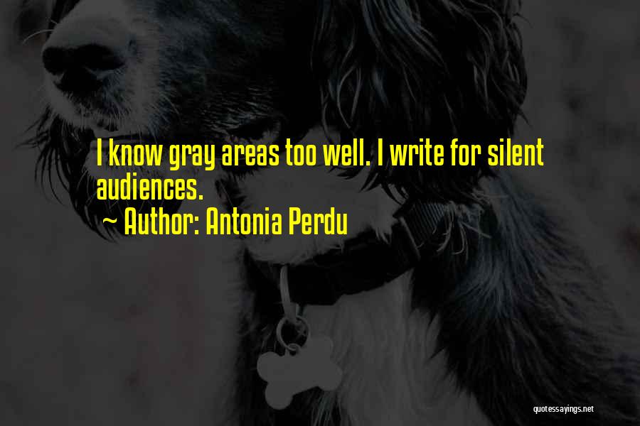 Antonia Perdu Quotes: I Know Gray Areas Too Well. I Write For Silent Audiences.