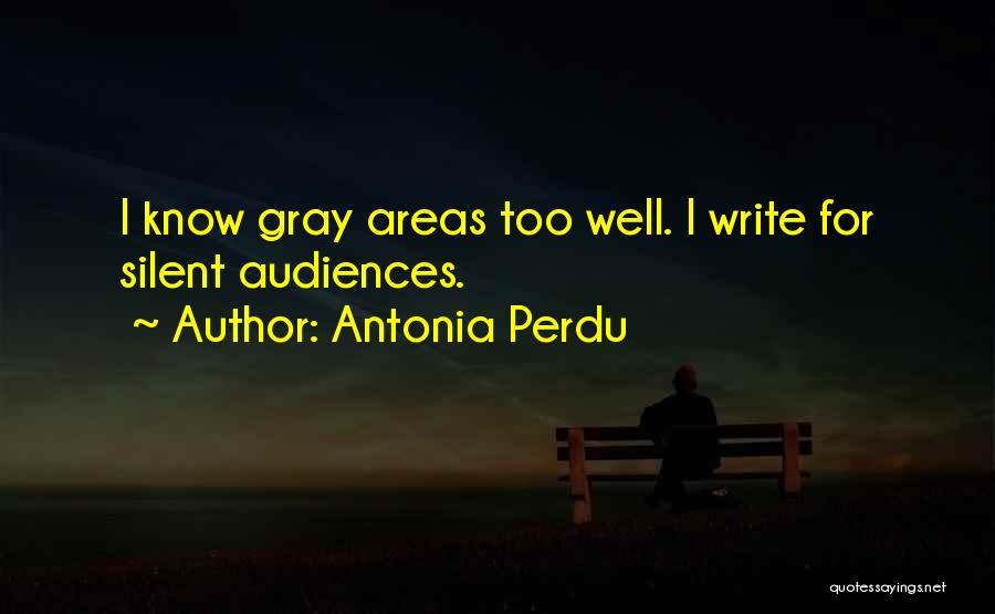 Antonia Perdu Quotes: I Know Gray Areas Too Well. I Write For Silent Audiences.