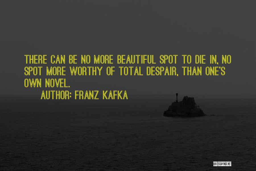 Franz Kafka Quotes: There Can Be No More Beautiful Spot To Die In, No Spot More Worthy Of Total Despair, Than One's Own