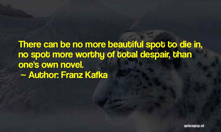 Franz Kafka Quotes: There Can Be No More Beautiful Spot To Die In, No Spot More Worthy Of Total Despair, Than One's Own