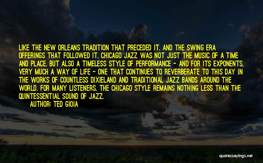 Ted Gioia Quotes: Like The New Orleans Tradition That Preceded It, And The Swing Era Offerings That Followed It, Chicago Jazz Was Not
