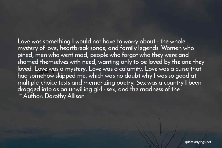 Dorothy Allison Quotes: Love Was Something I Would Not Have To Worry About - The Whole Mystery Of Love, Heartbreak Songs, And Family