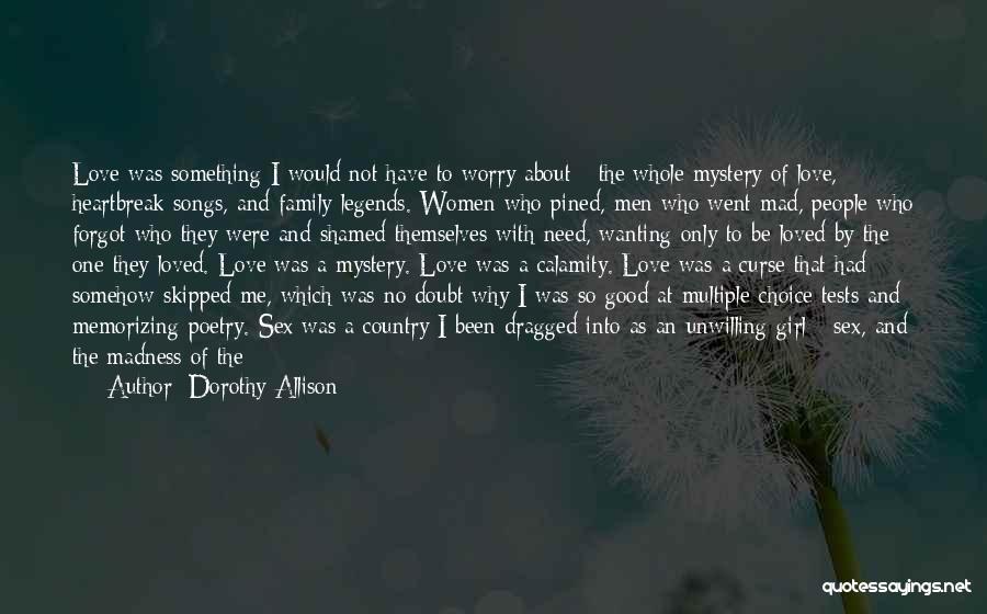 Dorothy Allison Quotes: Love Was Something I Would Not Have To Worry About - The Whole Mystery Of Love, Heartbreak Songs, And Family