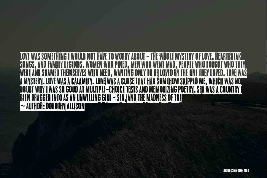 Dorothy Allison Quotes: Love Was Something I Would Not Have To Worry About - The Whole Mystery Of Love, Heartbreak Songs, And Family