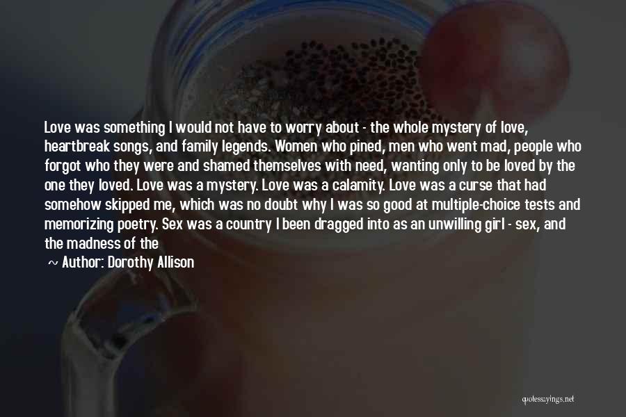Dorothy Allison Quotes: Love Was Something I Would Not Have To Worry About - The Whole Mystery Of Love, Heartbreak Songs, And Family