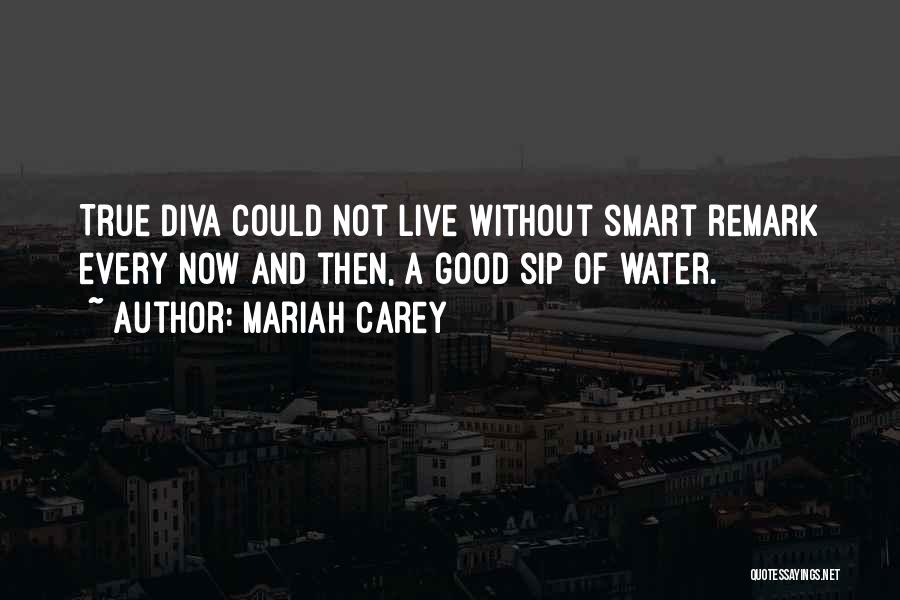 Mariah Carey Quotes: True Diva Could Not Live Without Smart Remark Every Now And Then, A Good Sip Of Water.