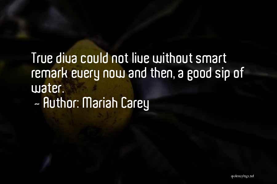 Mariah Carey Quotes: True Diva Could Not Live Without Smart Remark Every Now And Then, A Good Sip Of Water.