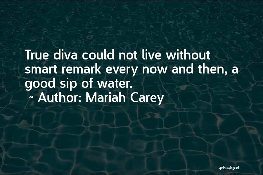 Mariah Carey Quotes: True Diva Could Not Live Without Smart Remark Every Now And Then, A Good Sip Of Water.