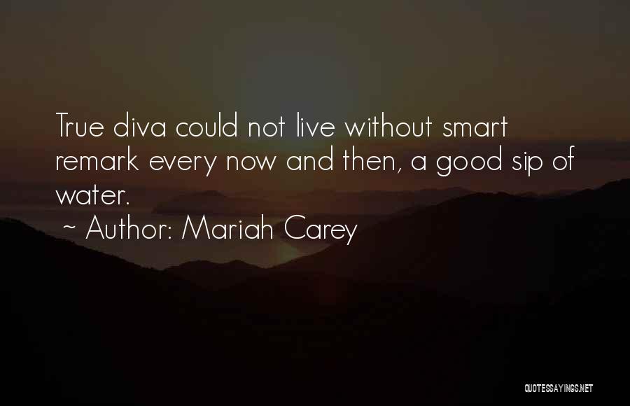 Mariah Carey Quotes: True Diva Could Not Live Without Smart Remark Every Now And Then, A Good Sip Of Water.