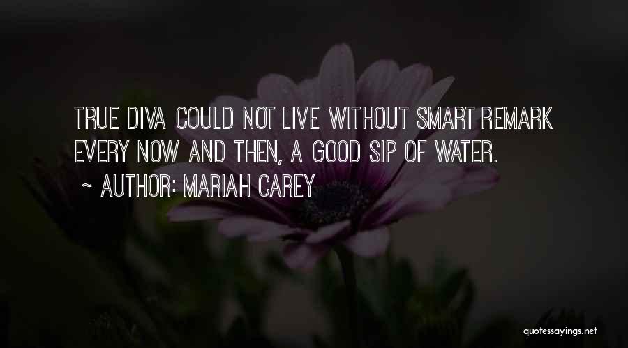 Mariah Carey Quotes: True Diva Could Not Live Without Smart Remark Every Now And Then, A Good Sip Of Water.